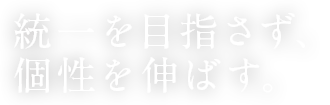 統一を目指さず、 個性を伸ばす。
